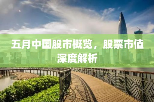 五月中国股市概览，股票市值深度解析