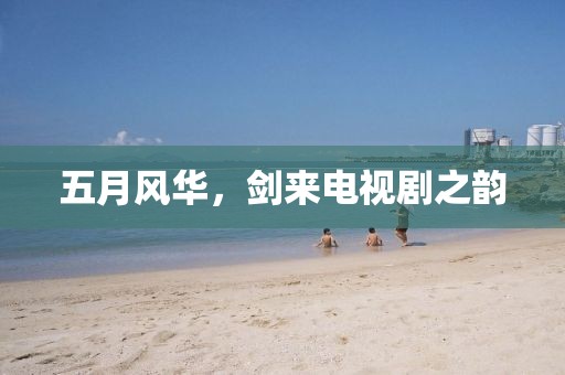 五月风华，剑来电视剧之韵