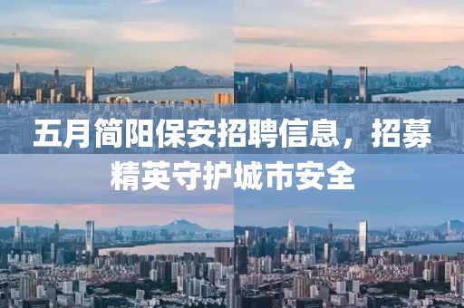 五月简阳保安招聘信息，招募精英守护城市安全