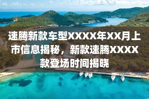 速腾新款车型XXXX年XX月上市信息揭秘，新款速腾XXXX款登场时间揭晓