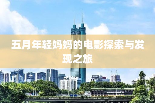 五月年轻妈妈的电影探索与发现之旅