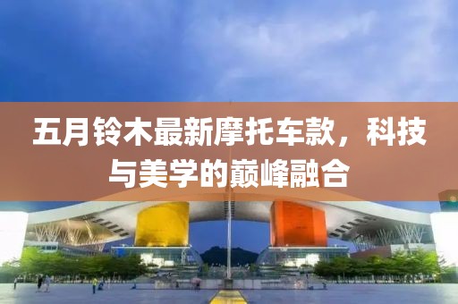 五月铃木最新摩托车款，科技与美学的巅峰融合