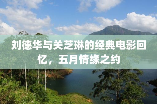 刘德华与关芝琳的经典电影回忆，五月情缘之约
