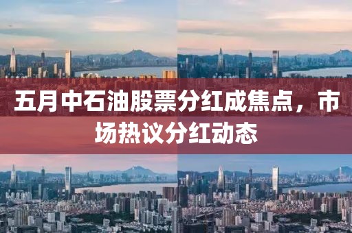 五月中石油股票分红成焦点，市场热议分红动态