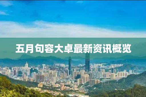 五月句容大卓最新资讯概览