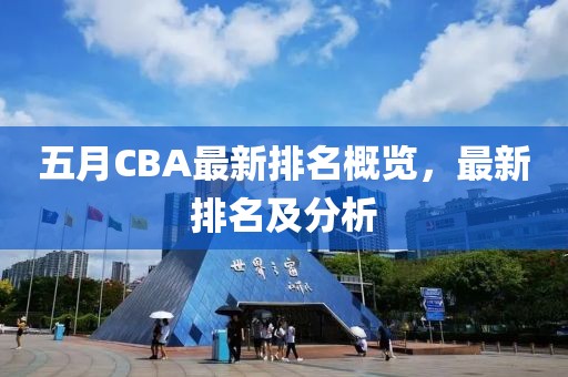 五月CBA最新排名概览，最新排名及分析