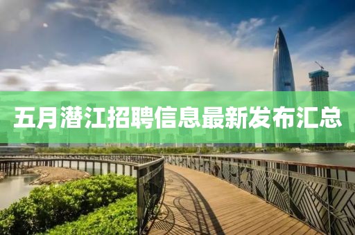 五月潜江招聘信息最新发布汇总