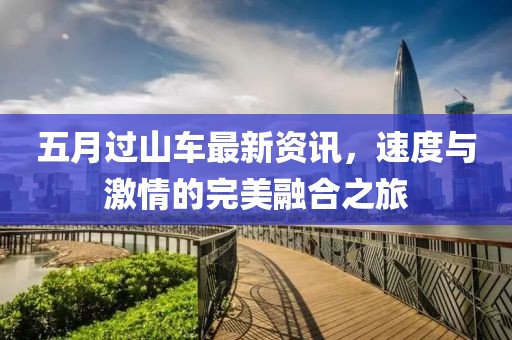 五月过山车最新资讯，速度与激情的完美融合之旅