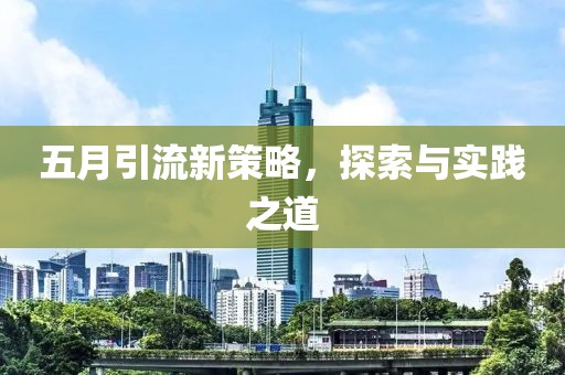 五月引流新策略，探索与实践之道