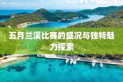五月兰溪比赛的盛况与独特魅力探索