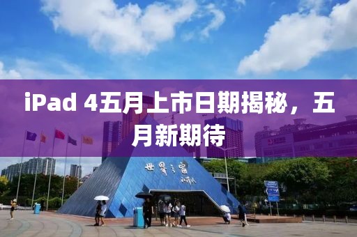 iPad 4五月上市日期揭秘，五月新期待