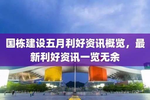 国栋建设五月利好资讯概览，最新利好资讯一览无余