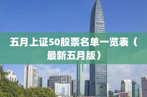 五月上证50股票名单一览表（最新五月版）
