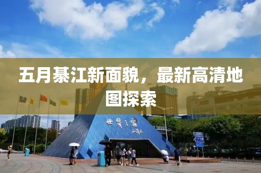 五月綦江新面貌，最新高清地图探索