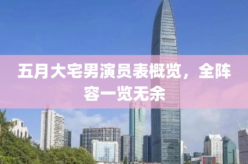 五月大宅男演员表概览，全阵容一览无余