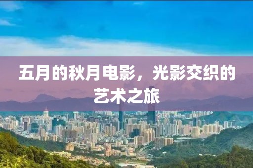 五月的秋月电影，光影交织的艺术之旅