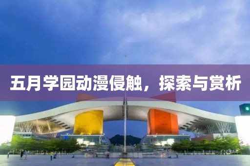 五月学园动漫侵触，探索与赏析