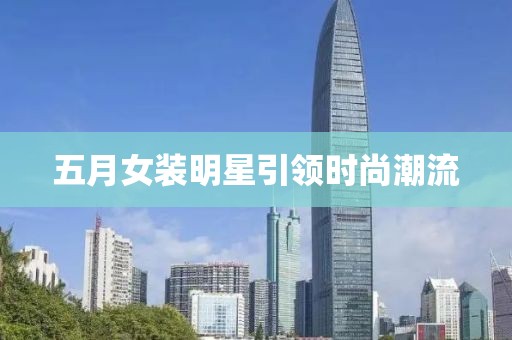 五月女装明星引领时尚潮流