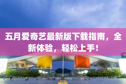 五月爱奇艺最新版下载指南，全新体验，轻松上手！