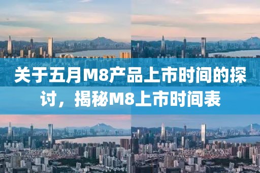 关于五月M8产品上市时间的探讨，揭秘M8上市时间表