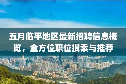 五月临平地区最新招聘信息概览，全方位职位搜索与推荐