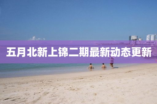 五月北新上锦二期最新动态更新