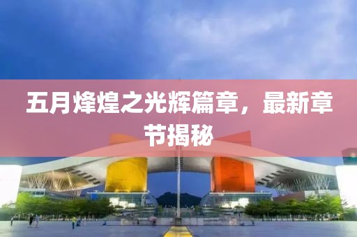 五月烽煌之光辉篇章，最新章节揭秘
