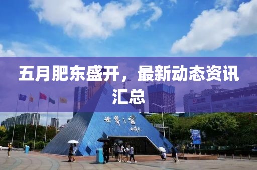 五月肥东盛开，最新动态资讯汇总