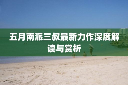 五月南派三叔最新力作深度解读与赏析
