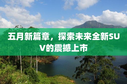 五月新篇章，探索未来全新SUV的震撼上市