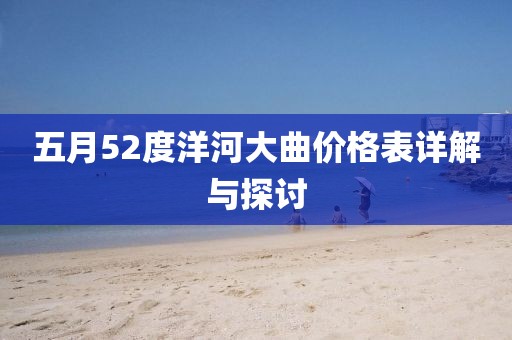 五月52度洋河大曲价格表详解与探讨