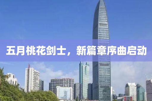五月桃花剑士，新篇章序曲启动