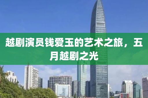 越剧演员钱爱玉的艺术之旅，五月越剧之光
