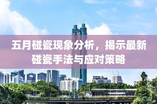 五月碰瓷现象分析，揭示最新碰瓷手法与应对策略