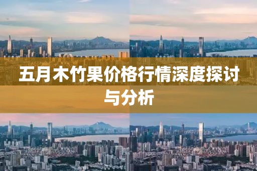 五月木竹果价格行情深度探讨与分析