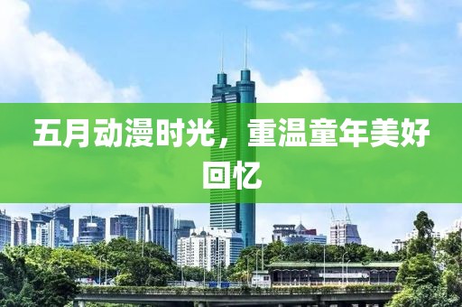 五月动漫时光，重温童年美好回忆