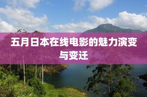 五月日本在线电影的魅力演变与变迁