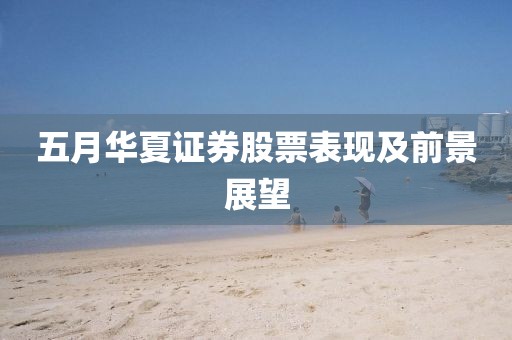 五月华夏证券股票表现及前景展望