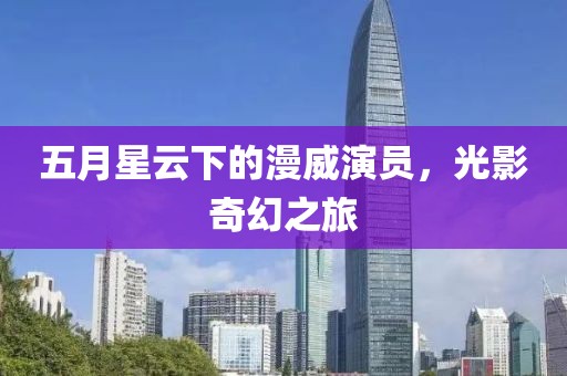 五月星云下的漫威演员，光影奇幻之旅