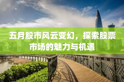五月股市风云变幻，探索股票市场的魅力与机遇