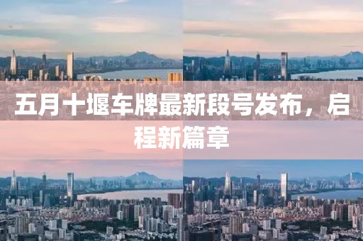 五月十堰车牌最新段号发布，启程新篇章