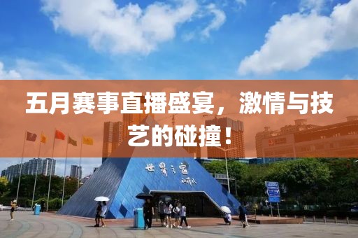 五月赛事直播盛宴，激情与技艺的碰撞！