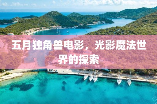 五月独角兽电影，光影魔法世界的探索
