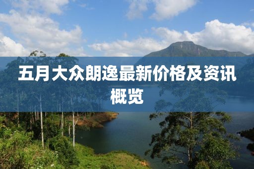 五月大众朗逸最新价格及资讯概览