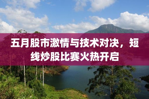 五月股市激情与技术对决，短线炒股比赛火热开启