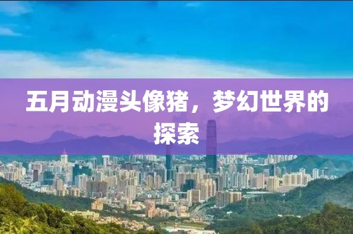 五月动漫头像猪，梦幻世界的探索