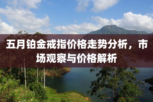 五月铂金戒指价格走势分析，市场观察与价格解析