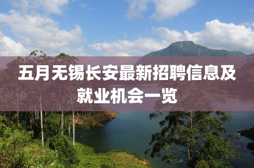 五月无锡长安最新招聘信息及就业机会一览