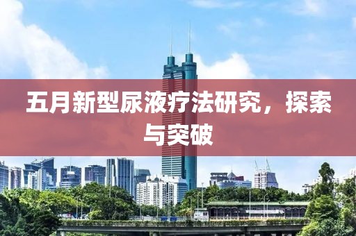五月新型尿液疗法研究，探索与突破
