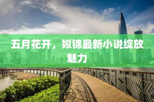 五月花开，姒锦最新小说绽放魅力